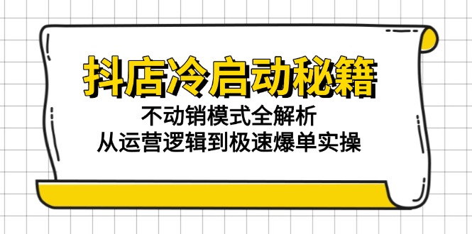 抖店冷启动秘籍：不动销模式全解析，从运营逻辑到极速爆单实操-谷进海小站