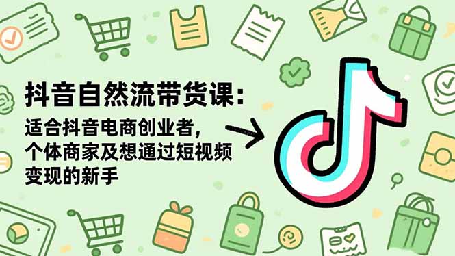 抖音自然流带货课：适合抖音电商创业者,个体商家及想通过短视频变现的新手-谷进海小站