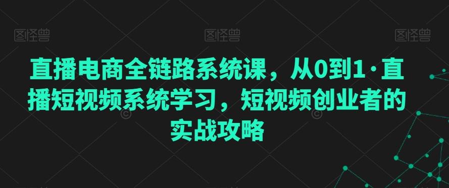 直播电商全链路系统课，从0到1·直播短视频系统学习，短视频创业者的实战攻略-谷进海小站