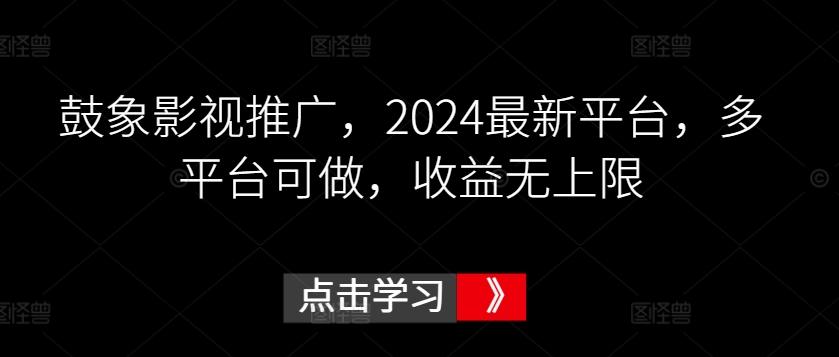 鼓象影视推广，2024最新平台，多平台可做，收益无上限【揭秘】-谷进海小站