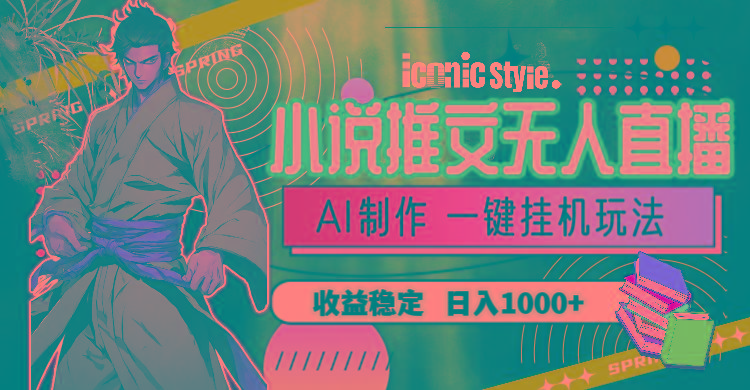 小说推文无人直播一键挂机最新玩法，AI制作，收益稳定，日入1000+-谷进海小站