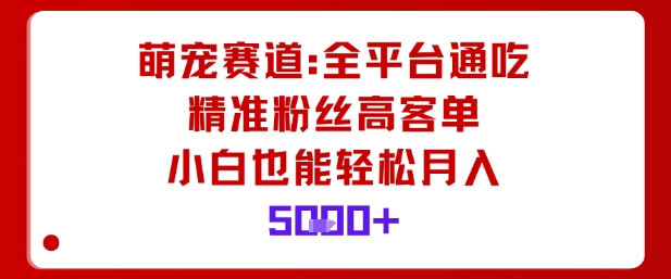 萌宠赛道，全平台通吃，精准粉丝高客单，小白也能轻松月入5k-谷进海小站