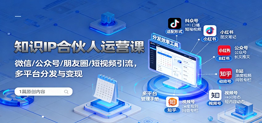 知识IP合伙人运营课：微信/公众号/朋友圈/短视频引流，多平台分发与变现-谷进海小站
