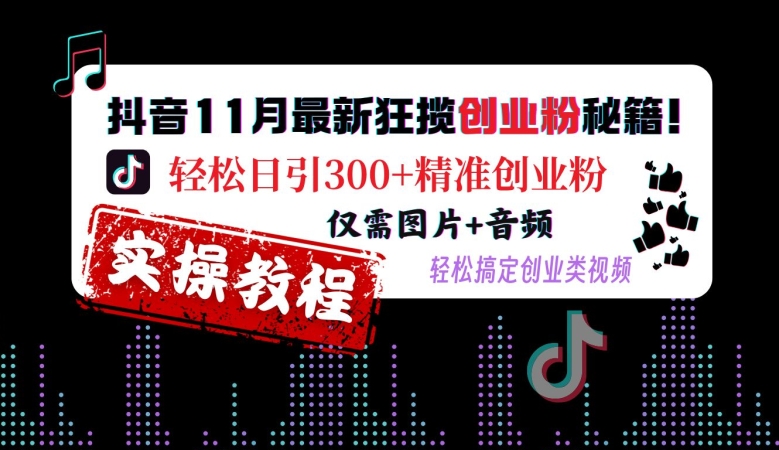 抖音11月最新狂揽创业粉秘籍，轻松日引300+精准创业粉，仅需图片+音频，轻松搞定创业类视频-谷进海小站
