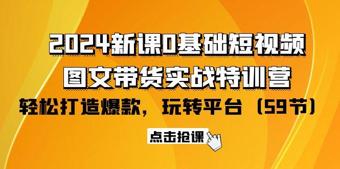 (9911期)2024新课0基础短视频+图文带货实战特训营：玩转平台，轻松打造爆款(59节)-谷进海小站
