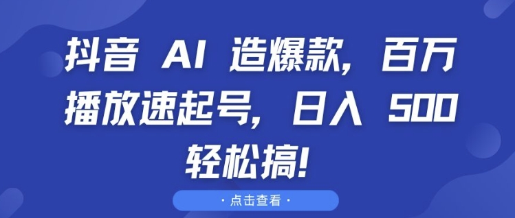 抖音 AI 造爆款，百万播放速起号，日入5张 轻松搞【揭秘】-谷进海小站