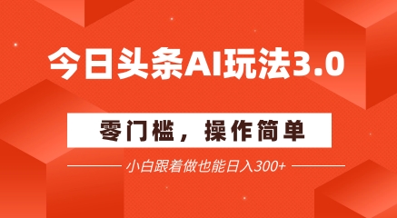 今日头条爆文玩法3.0  配合AI工具轻松矩阵    小白也能日入3张+-谷进海小站
