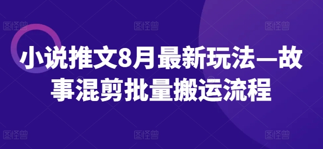小说推文8月最新玩法—故事混剪批量搬运流程-谷进海小站