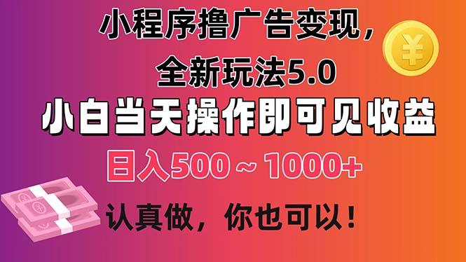 小程序撸广告变现，全新玩法5.0，小白当天操作即可上手，日收益 500~1000+-谷进海小站