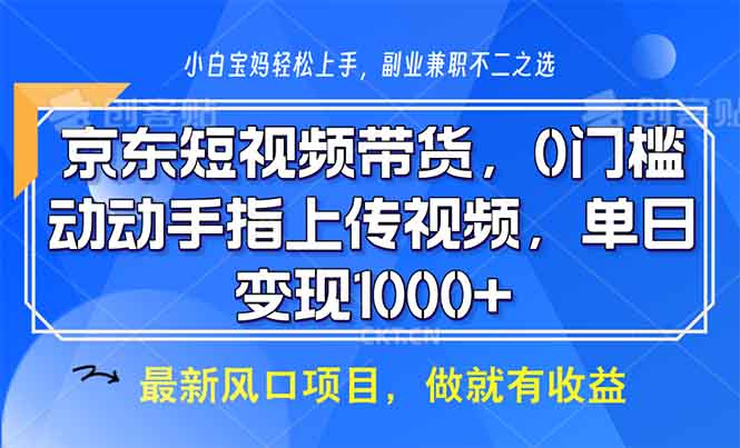 京东短视频带货，0门槛，动动手指上传视频，轻松日入1000+-谷进海小站