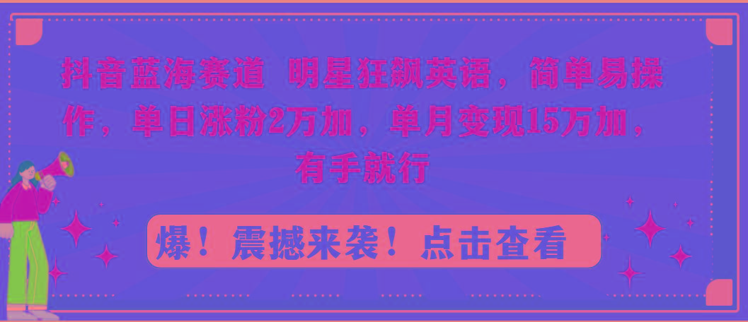 抖音蓝海赛道，明星狂飙英语，简单易操作，单日涨粉2万加，单月变现15万…-谷进海小站