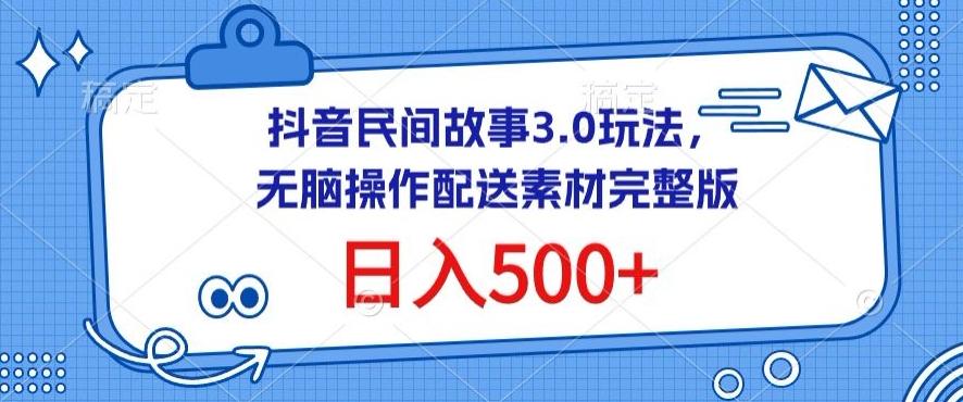 抖音民间故事3.0玩法，无脑操作，日入500+配送素材完整版【揭秘】-谷进海小站