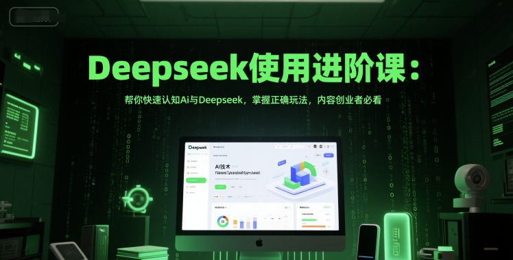Deepseek使用进阶课：帮你快速认知Ai与Deepseek，掌握正确玩法，内容创业者必看-谷进海小站