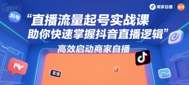 直播流量起号实战课，助你快速掌握抖音直播逻辑，高效启动商家自播-谷进海小站