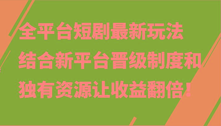 全平台短剧最新玩法，结合新平台晋级制度和独有资源让收益翻倍！-谷进海小站