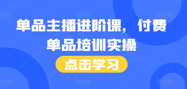 单品主播进阶课，付费单品培训实操，46节完整+话术本-谷进海小站