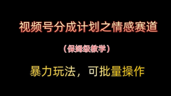 视频号分成计划之情感赛道暴力玩法，可批量操作，保姆级教学-谷进海小站