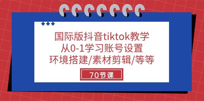 国际版抖音tiktok教学：从0-1学习账号设置/环境搭建/素材剪辑/等等/70节-谷进海小站