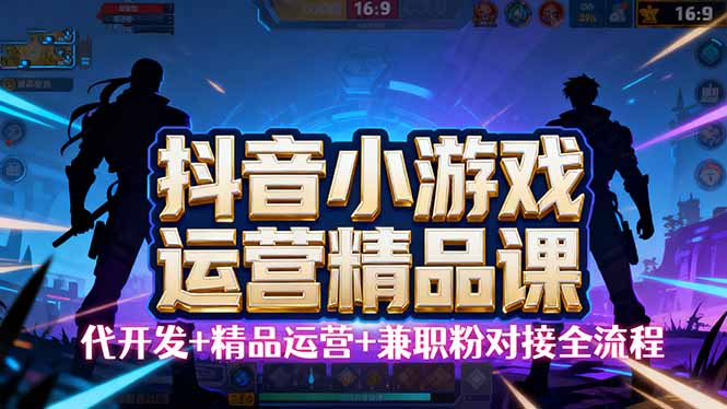 【抖音小游戏精品运营课】小白也可以操作，从0开始学小游戏运营，操作…-谷进海小站