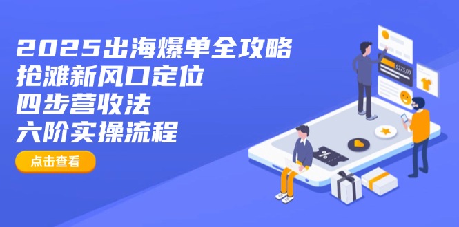 2025出海爆单全攻略：抢滩新风口定位+四步营收法+六阶实操流程-谷进海小站