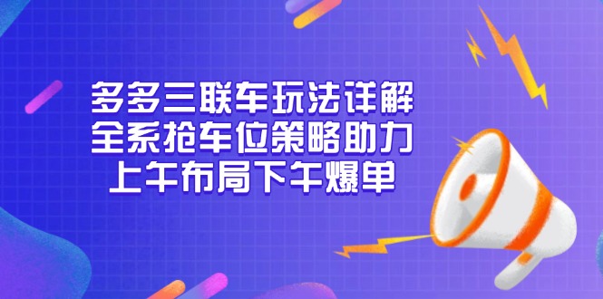 多多三联车玩法详解，全系抢车位策略助力，上午布局下午爆单-谷进海小站