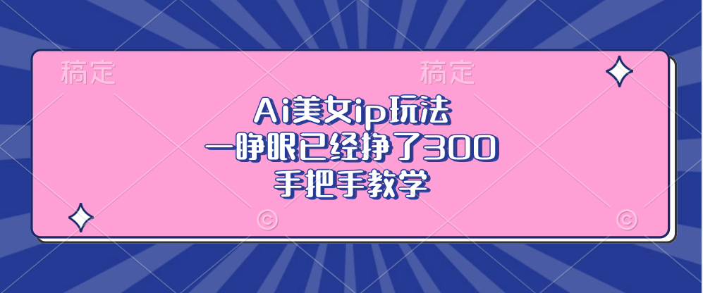 Ai美女ip玩法，一睁眼已经挣了300，手把手教学-谷进海小站