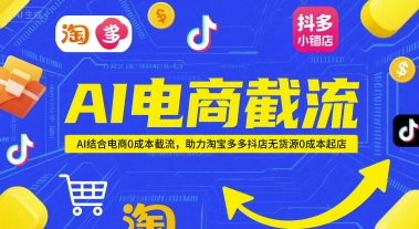 AI电商截流项目，AI结合电商0成本截流，助力淘宝多多抖店无货源0成本起店-谷进海小站