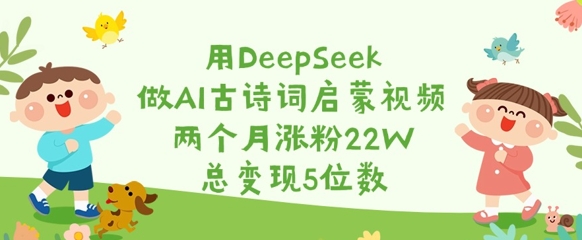 用DeepSeek做AI古诗词启蒙视频，两个月涨粉22W，总变现5位数-谷进海小站