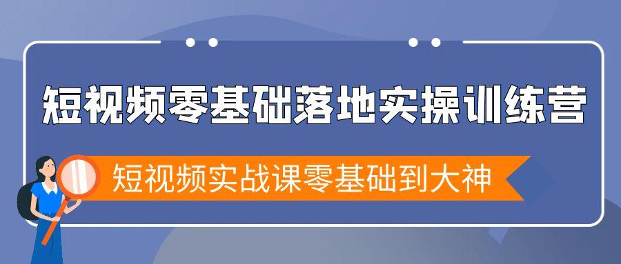 短视频零基础落地实战特训营，短视频实战课零基础到大神-谷进海小站