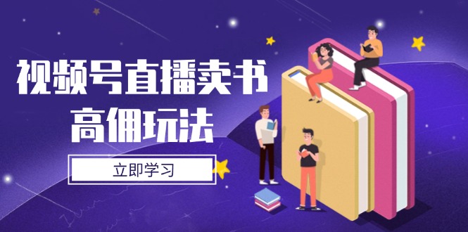 视频号直播卖书高佣玩法，底层逻辑解析，实操技巧全攻略-谷进海小站