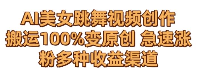 AI美女跳舞视频0成本创作，骚操作搬运，100%变原创，急速涨粉，多种收益渠道【揭秘】-谷进海小站