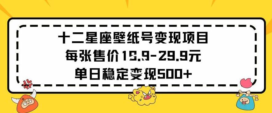 十二星座壁纸号变现项目每张售价19元单日稳定变现500+以上【揭秘】-谷进海小站