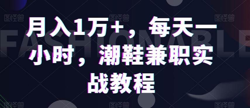 月入1万+，每天一小时，潮鞋兼职实战教程-谷进海小站