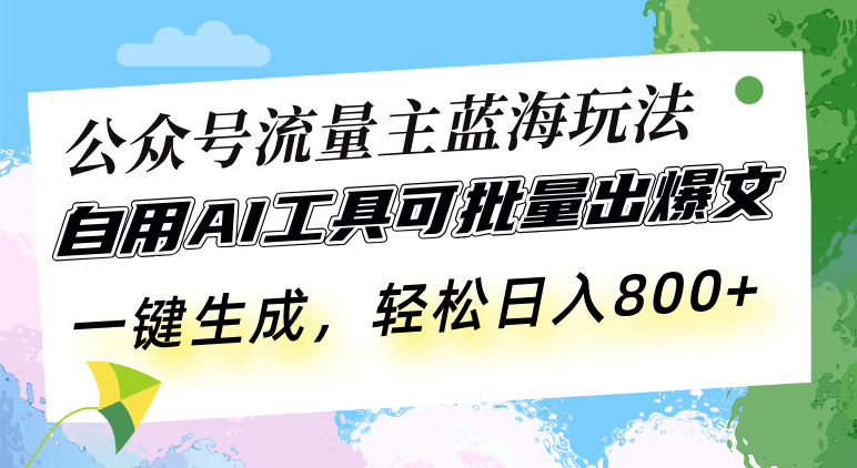 公众号流量主蓝海玩法 自用AI工具可批量出爆文，一键生成，轻松日入800-谷进海小站