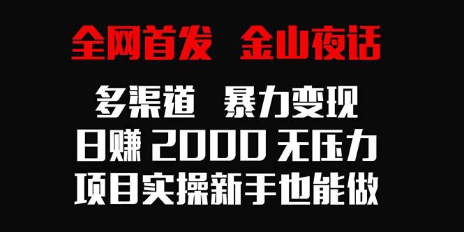 全网首发，金山夜话多渠道暴力变现，日赚2000无压力，项目实操新手也能做-谷进海小站