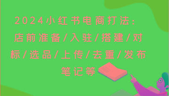 2024小红书电商打法：店前准备/入驻/搭建/对标/选品/上传/去重/发布笔记等-谷进海小站