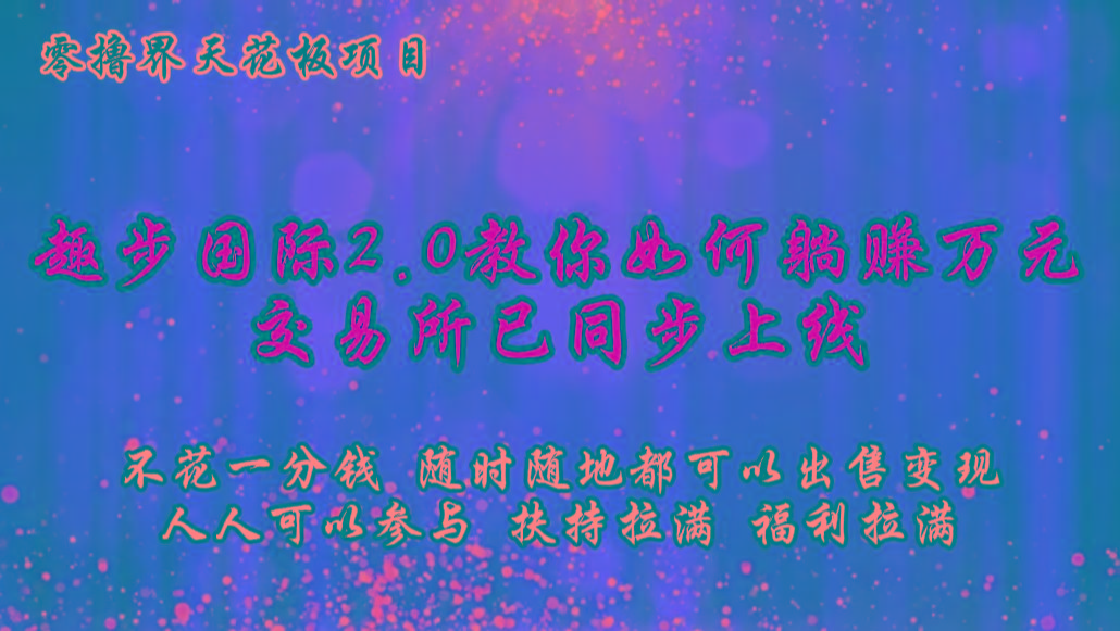 零撸天花板，不花一分钱，趣步2.0教你如何躺赚万元，交易所现已同步上线-谷进海小站