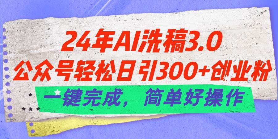 24年Ai洗稿3.0，公众号轻松日引300+创业粉，一键完成，简单好操作-谷进海小站