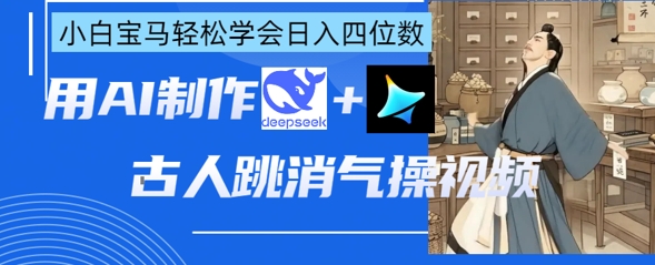 AI古人跳消气操视频制作，deepseek+即梦，小白宝马轻松学会日入四位数-谷进海小站
