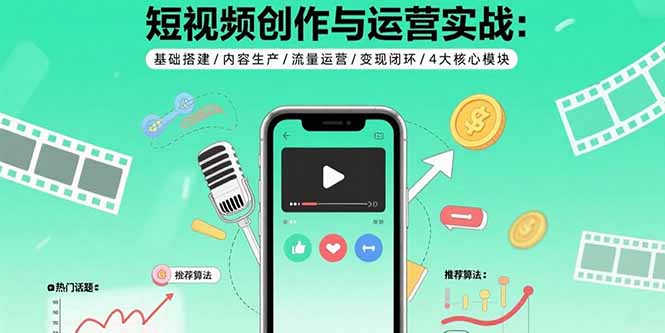 短视频创作与运营实战：基础搭建/内容生产/流量运营/变现闭环/4大核心模块-谷进海小站
