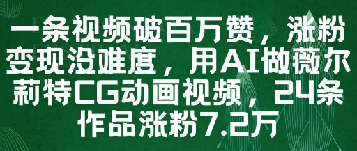 一条视频破百万赞，涨粉变现没难度，用AI做薇尔莉特CG动画视频，24条作品涨粉7.2W-谷进海小站