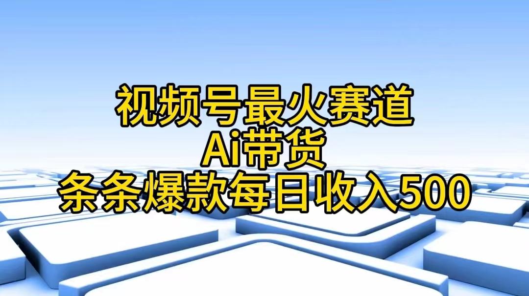 视频号最火赛道——Ai带货条条爆款每日收入500-谷进海小站