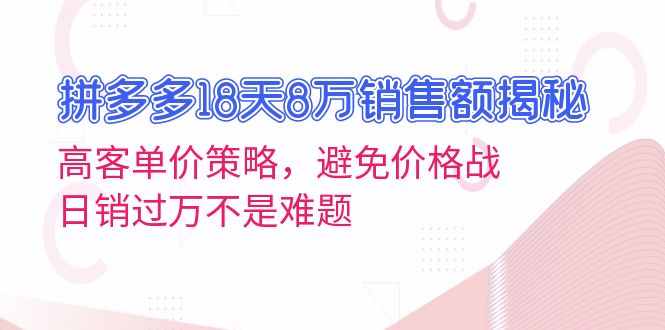 拼多多18天8万销售额揭秘：高客单价策略，避免价格战，日销过万不是难题-谷进海小站