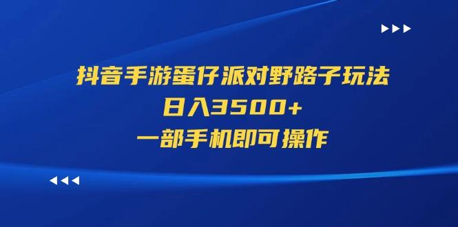 抖音手游蛋仔派对野路子玩法，日入3500+，一部手机即可操作-谷进海小站