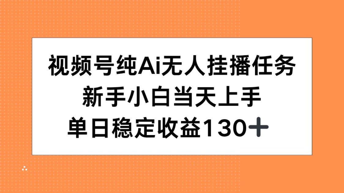 视频号纯AI无人挂播任务，新手小白当天上手，单日稳定收益130+-谷进海小站