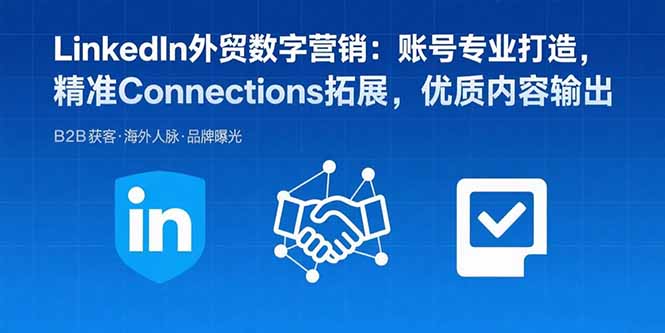 LinkedIn外贸数字营销：账号专业打造，精准Connections拓展，优质内容输出-谷进海小站
