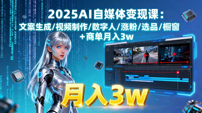 2025AI自媒体变现课:文案生成/视频制作/数字人/涨粉/选品/橱窗+商单月入3w-谷进海小站