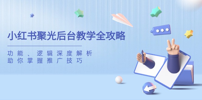 小红书聚光后台教学全攻略，功能、逻辑深度解析，助你掌握推广技巧-谷进海小站