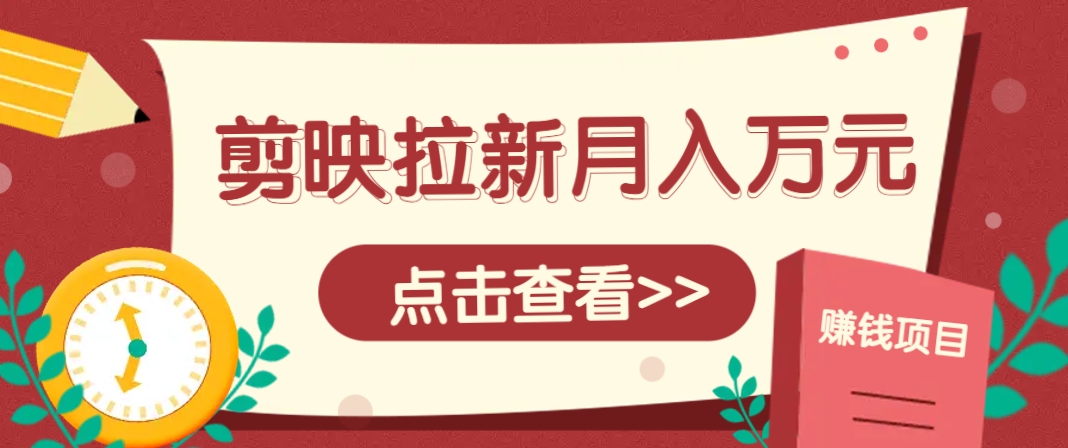 剪映拉新推广项目，5个粉丝就能操作，月入1w+超详细攻略！【附入口】-谷进海小站