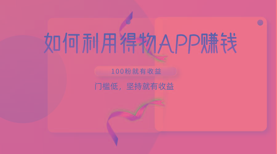 如何利用得物APP赚收益，100粉就可以赚收益，门槛低，坚持就有收益-谷进海小站